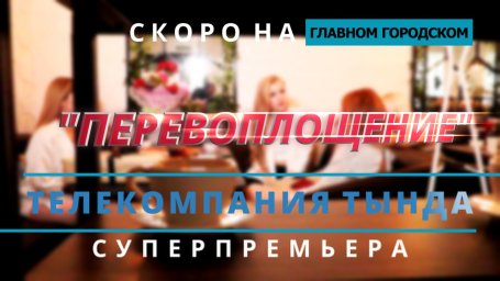 СКОРО СУПЕР ПРЕМЬЕРА НА ГЛАВНОМ ГОРОДСКОМ ТЕЛЕКАНАЛЕ ТЕЛЕКОМПАНИЯ ТЫНДА!!!